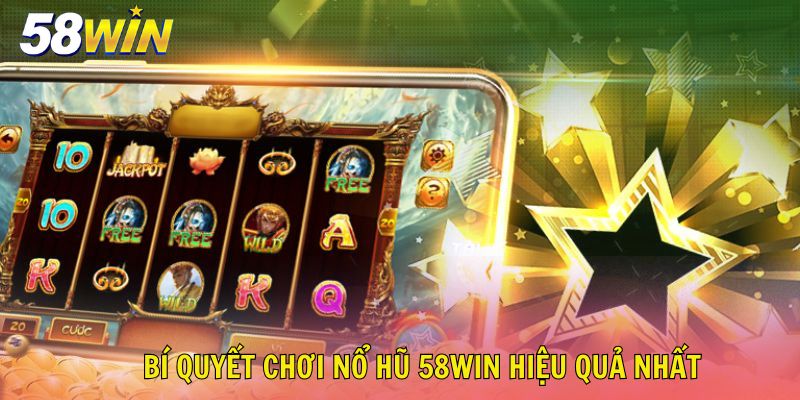 Bí quyết chơi nổ hũ 58win hiệu quả nhất
