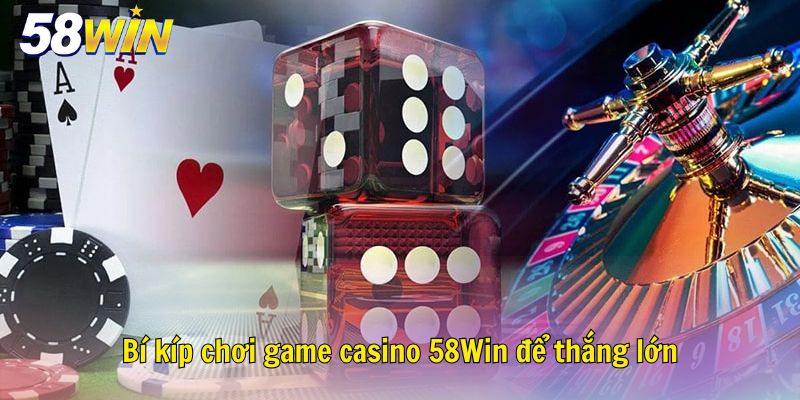 Bí kíp chơi game casino 58Win để thắng lớn