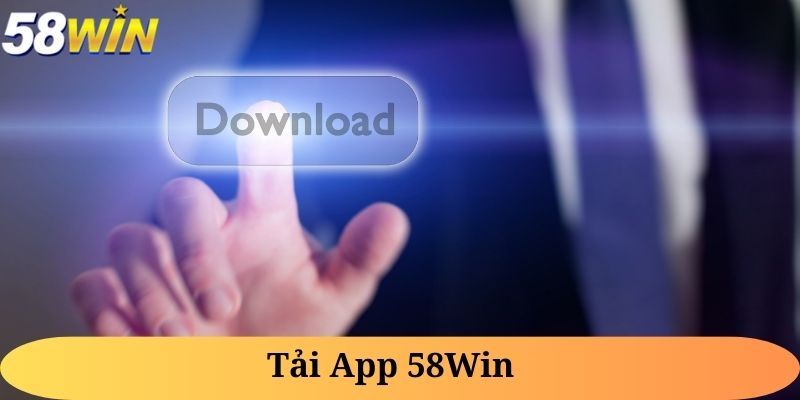Hướng dẫn tải app 58Win nhanh chóng, chi tiết