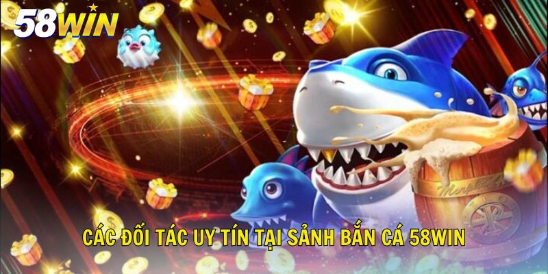 Các đối tác uy tín tại sảnh bắn cá 58Win