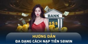 Nạp Tiền 58Win Nhanh Chóng, An Toàn, Mở Lối Đam Mê Bất Tận