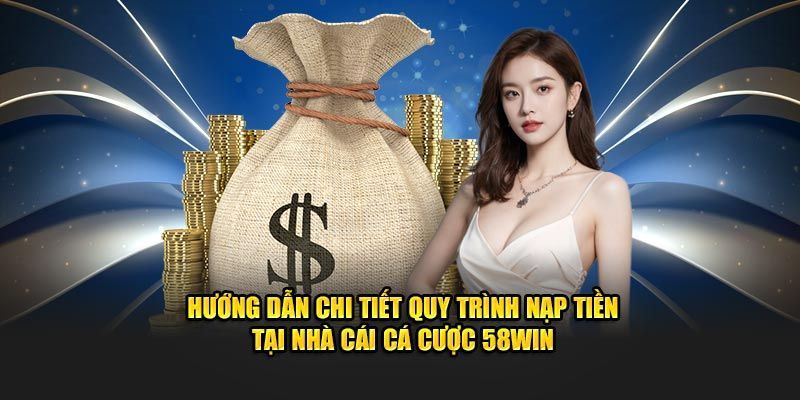 Hướng dẫn các bước nạp tiền 58Win nhanh chóng nhất