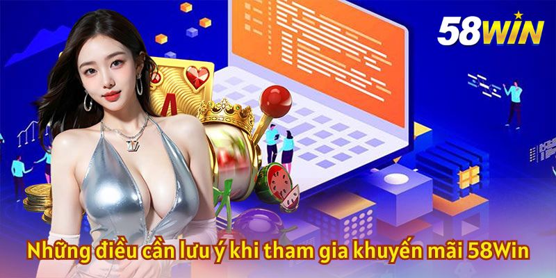 Những điều bạn nên lưu ý khi tham gia khuyến mãi 58Win