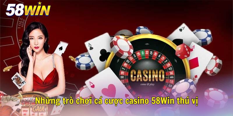 Những trò chơi cá cược casino 58Win thú vị